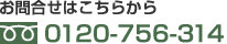 お問合せはこちらから フリーダイヤル:0120-756-314 お問合せはこちらから フリーダイヤル:0120-756-314